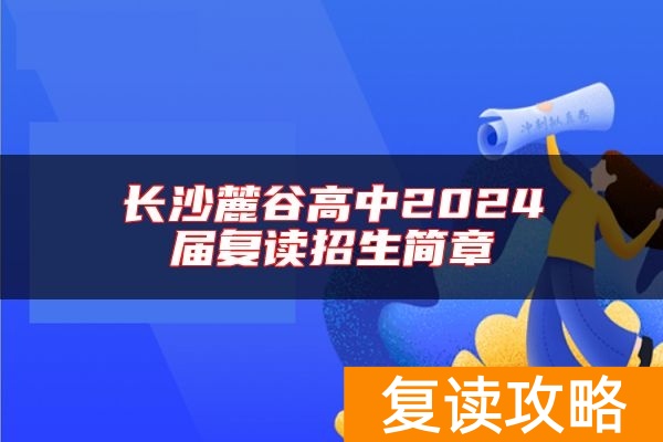 长沙麓谷高中2024届复读招生简章
