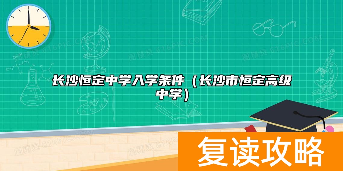 长沙恒定中学入学条件（长沙市恒定高级中学）