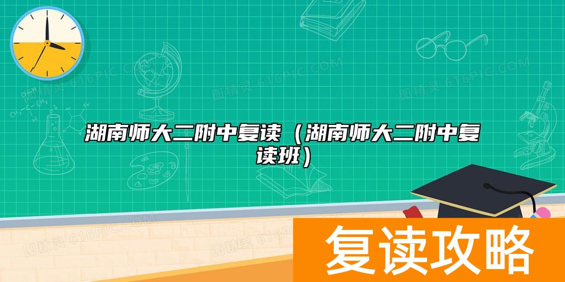 湖南师大二附中复读（湖南师大二附中复读班）
