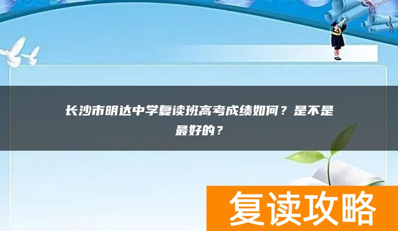 长沙市明达中学复读班高考成绩如何？是不是最好的？