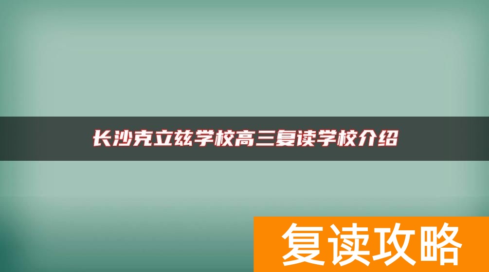 长沙克立兹学校高三复读学校介绍