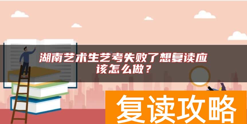 湖南艺术生艺考失败了想复读应该怎么做？