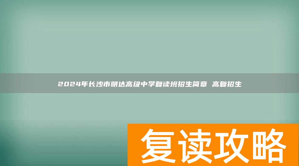 2024年长沙市明达高级中学复读班招生简章 高复招生