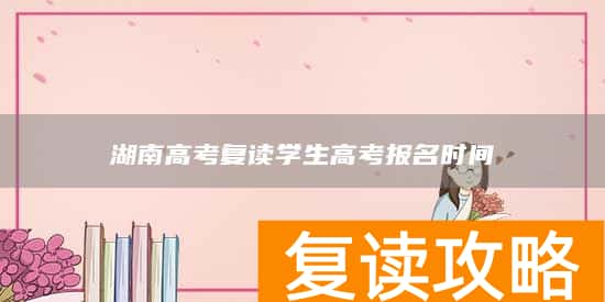 湖南高考复读学生高考报名时间