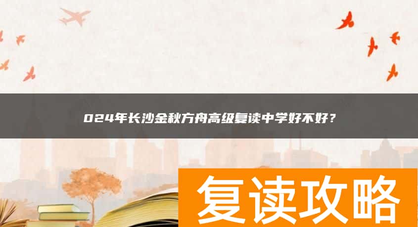 024年长沙金秋方舟高级复读中学好不好？