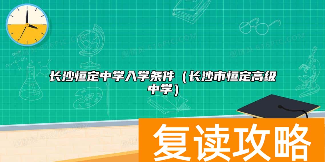 长沙恒定中学入学条件（长沙市恒定高级中学）